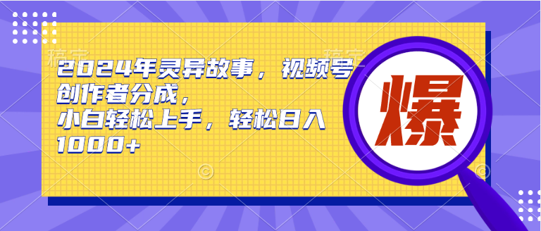 图片[1]-2024年灵异故事，视频号创作者分成，小白轻松上手，轻松日入1000+-智学院资源网