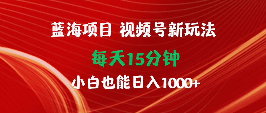 图片[1]-蓝海项目视频号新玩法 每天15分钟 小白也能日入1000+-智学院资源网