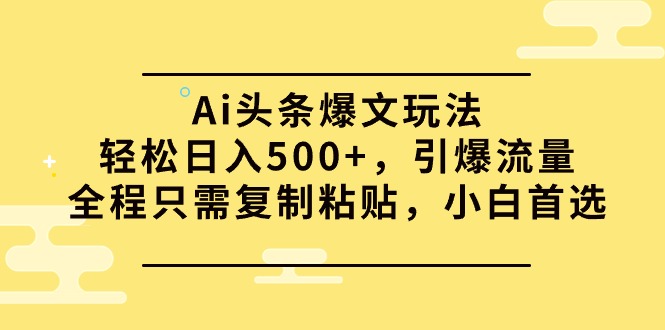 图片[1]-Ai头条爆文玩法，轻松日入500+，引爆流量全程只需复制粘贴，小白首选-智学院资源网