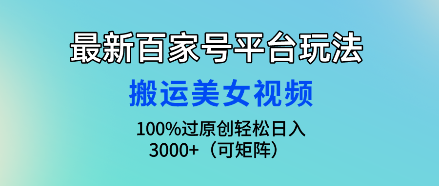 图片[1]-最新百家号平台玩法，搬运美女视频100%过原创大揭秘，轻松日入3000+（可…-智学院资源网