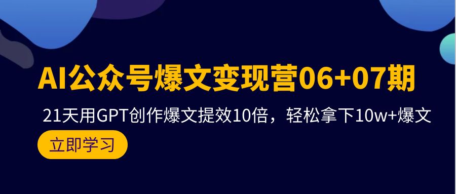 图片[1]-AI公众号爆文变现营06+07期，21天用GPT创作爆文提效10倍，轻松拿下10w+爆文-智学院资源网