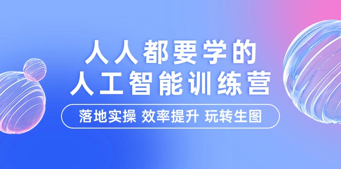 图片[1]-人人都要学的-人工智能特训营，落地实操 效率提升 玩转生图（22节课）-智学院资源网